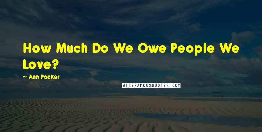 Ann Packer Quotes: How Much Do We Owe People We Love?