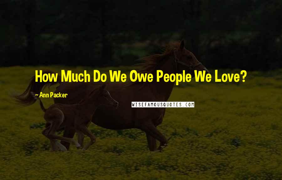 Ann Packer Quotes: How Much Do We Owe People We Love?