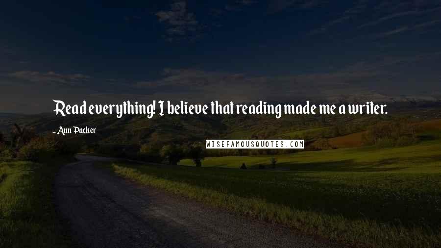 Ann Packer Quotes: Read everything! I believe that reading made me a writer.