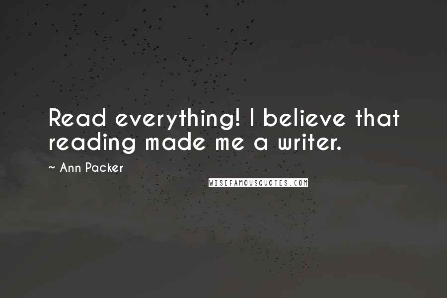 Ann Packer Quotes: Read everything! I believe that reading made me a writer.