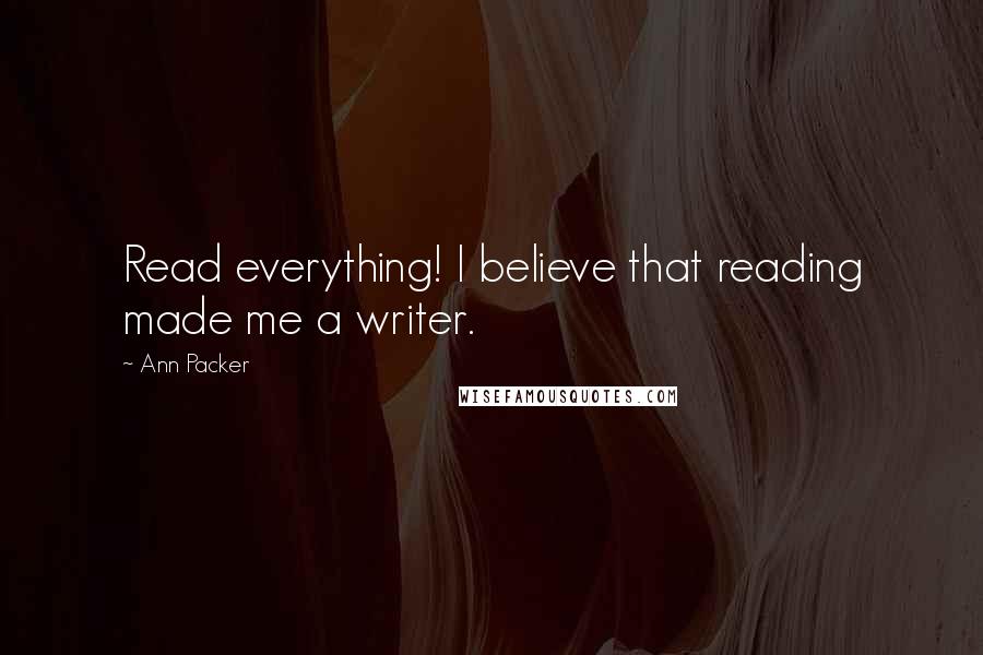 Ann Packer Quotes: Read everything! I believe that reading made me a writer.