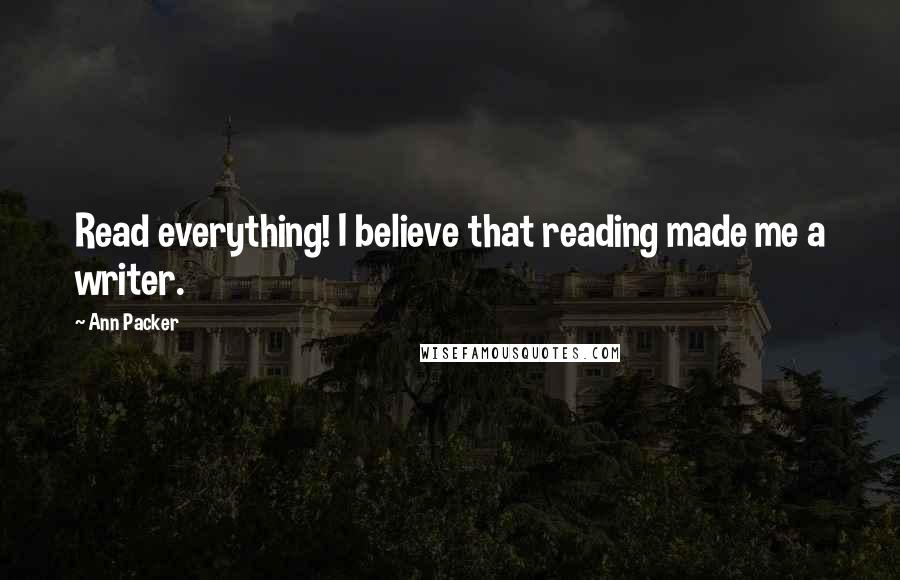 Ann Packer Quotes: Read everything! I believe that reading made me a writer.