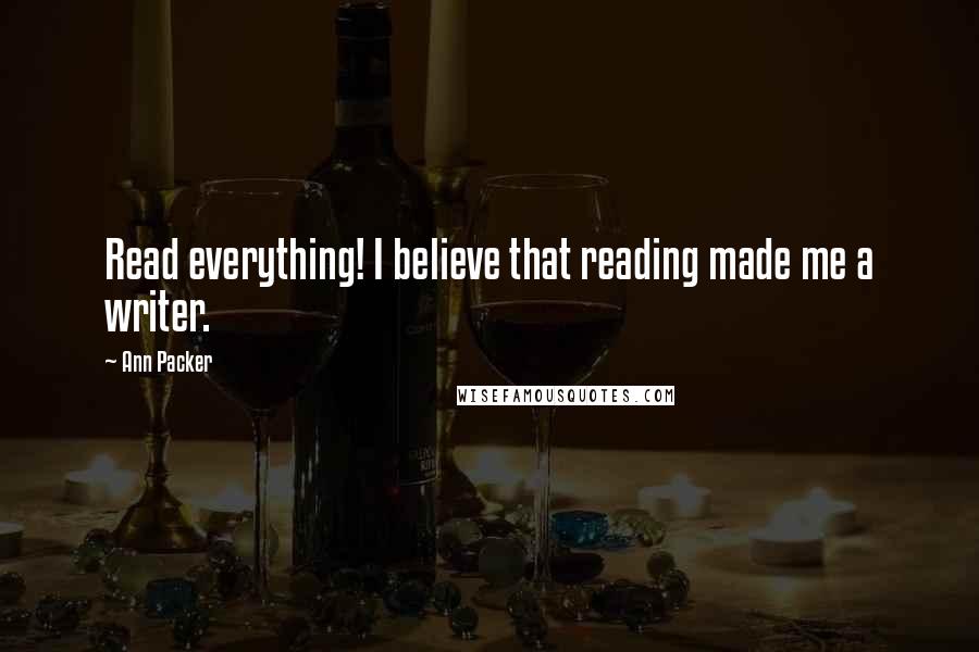 Ann Packer Quotes: Read everything! I believe that reading made me a writer.