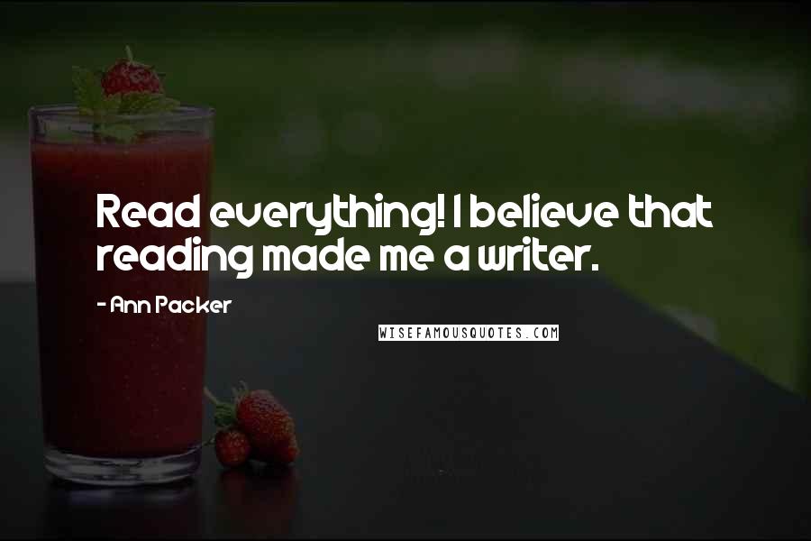 Ann Packer Quotes: Read everything! I believe that reading made me a writer.