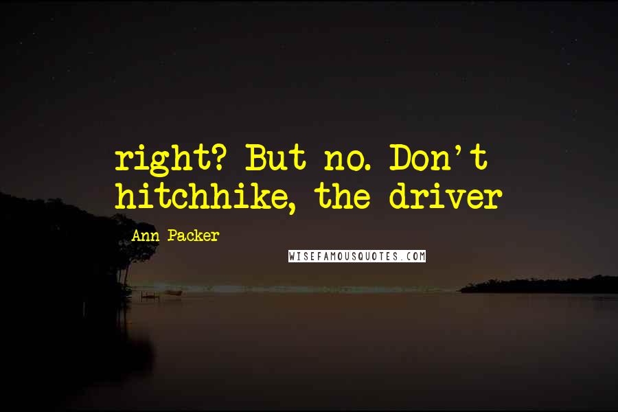 Ann Packer Quotes: right? But no. Don't hitchhike, the driver