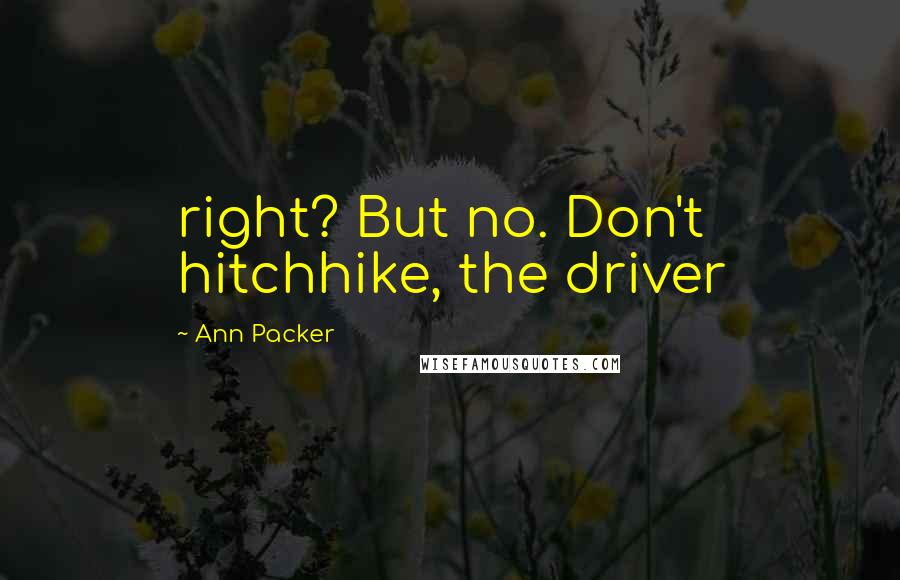 Ann Packer Quotes: right? But no. Don't hitchhike, the driver