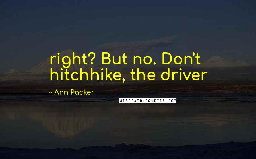 Ann Packer Quotes: right? But no. Don't hitchhike, the driver