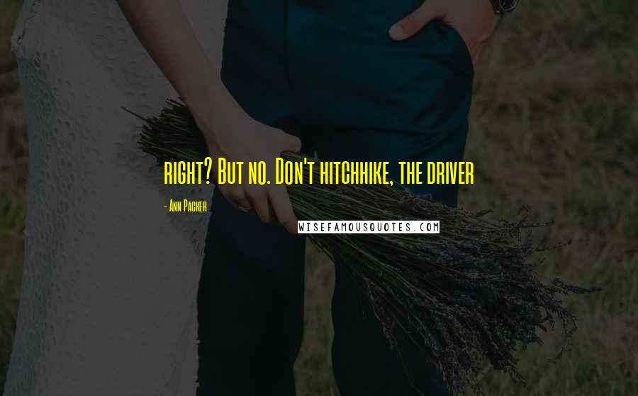 Ann Packer Quotes: right? But no. Don't hitchhike, the driver