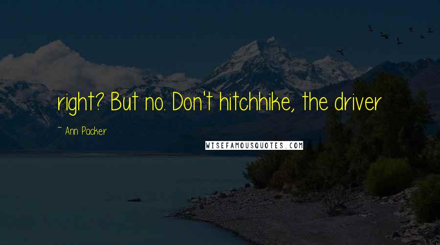 Ann Packer Quotes: right? But no. Don't hitchhike, the driver