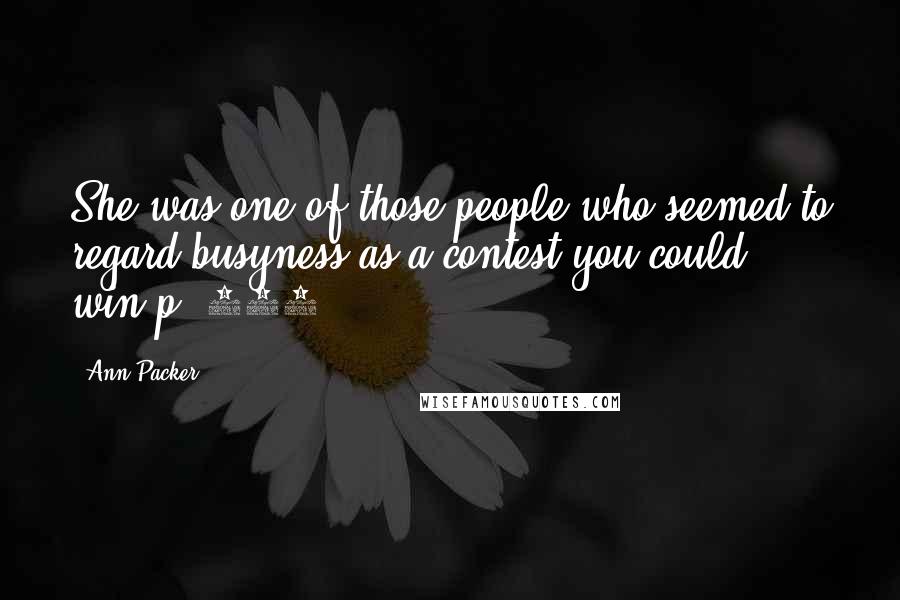 Ann Packer Quotes: She was one of those people who seemed to regard busyness as a contest you could win.p. 246