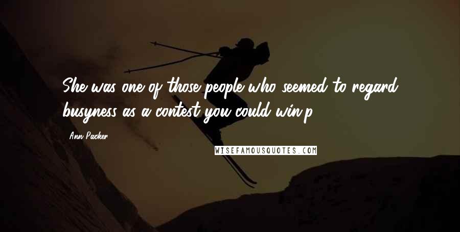 Ann Packer Quotes: She was one of those people who seemed to regard busyness as a contest you could win.p. 246