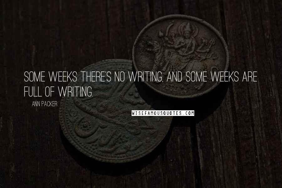 Ann Packer Quotes: Some weeks there's no writing, and some weeks are full of writing.