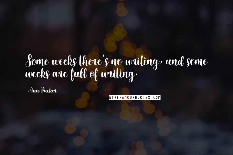 Ann Packer Quotes: Some weeks there's no writing, and some weeks are full of writing.