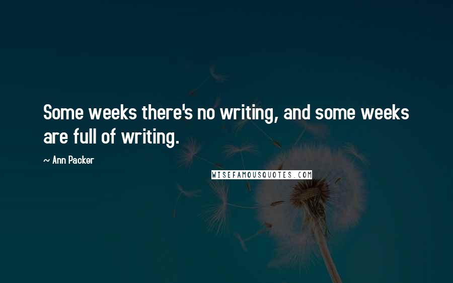 Ann Packer Quotes: Some weeks there's no writing, and some weeks are full of writing.