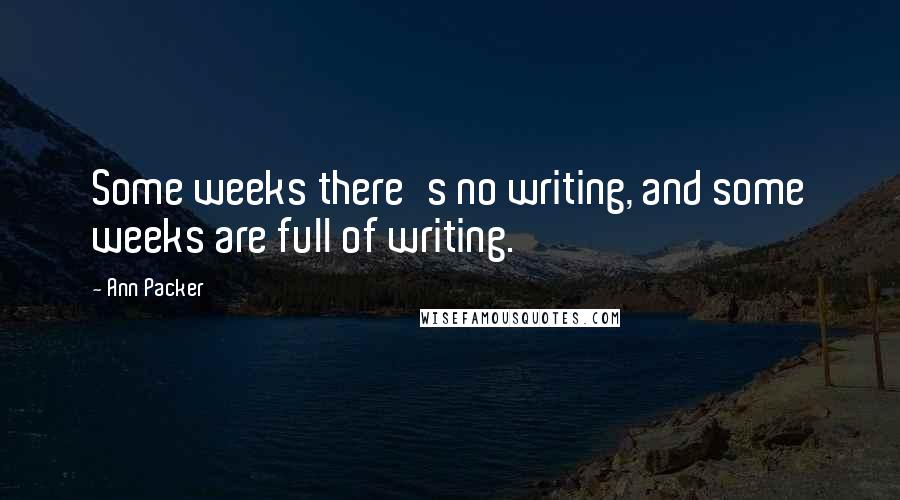Ann Packer Quotes: Some weeks there's no writing, and some weeks are full of writing.