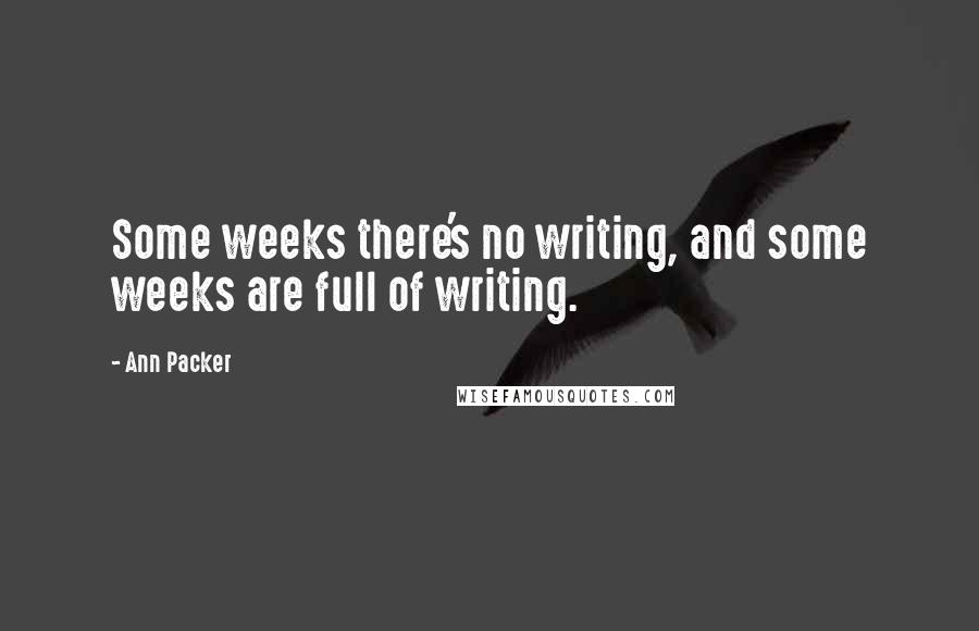 Ann Packer Quotes: Some weeks there's no writing, and some weeks are full of writing.