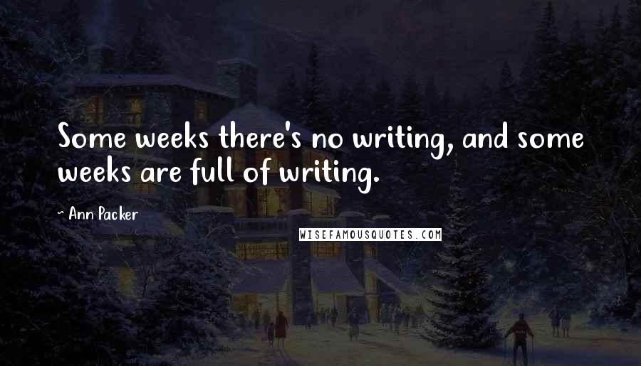 Ann Packer Quotes: Some weeks there's no writing, and some weeks are full of writing.