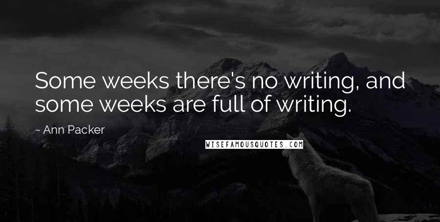 Ann Packer Quotes: Some weeks there's no writing, and some weeks are full of writing.