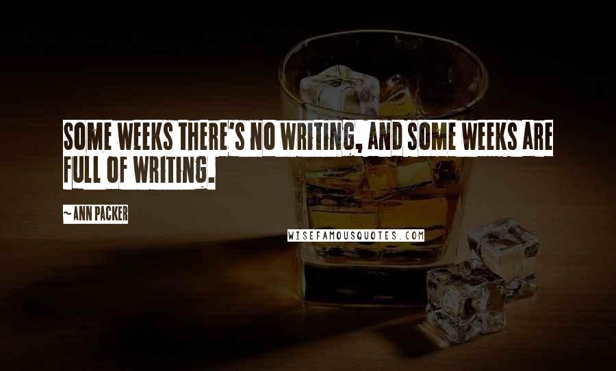 Ann Packer Quotes: Some weeks there's no writing, and some weeks are full of writing.