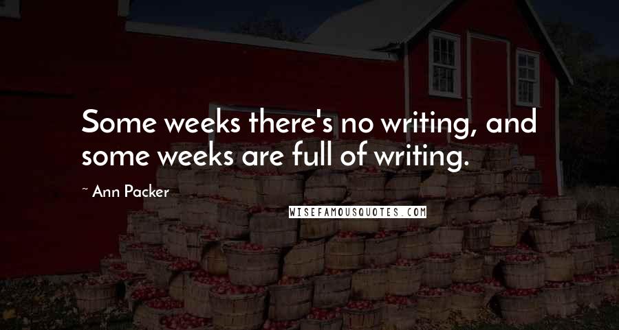 Ann Packer Quotes: Some weeks there's no writing, and some weeks are full of writing.