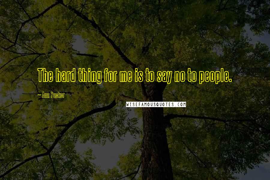 Ann Packer Quotes: The hard thing for me is to say no to people.