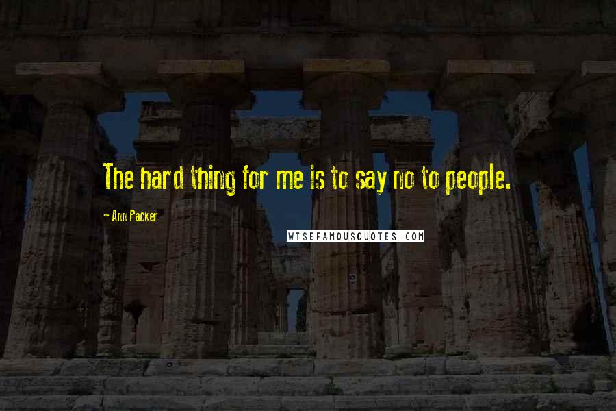 Ann Packer Quotes: The hard thing for me is to say no to people.