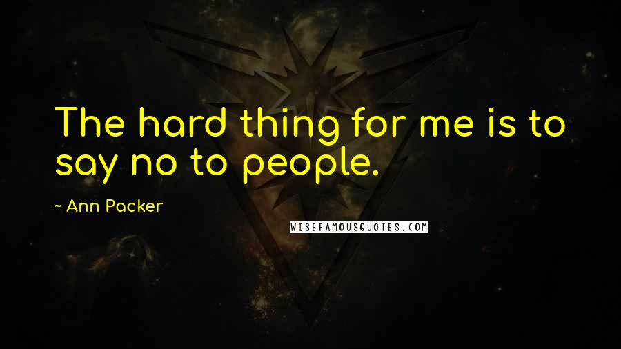 Ann Packer Quotes: The hard thing for me is to say no to people.