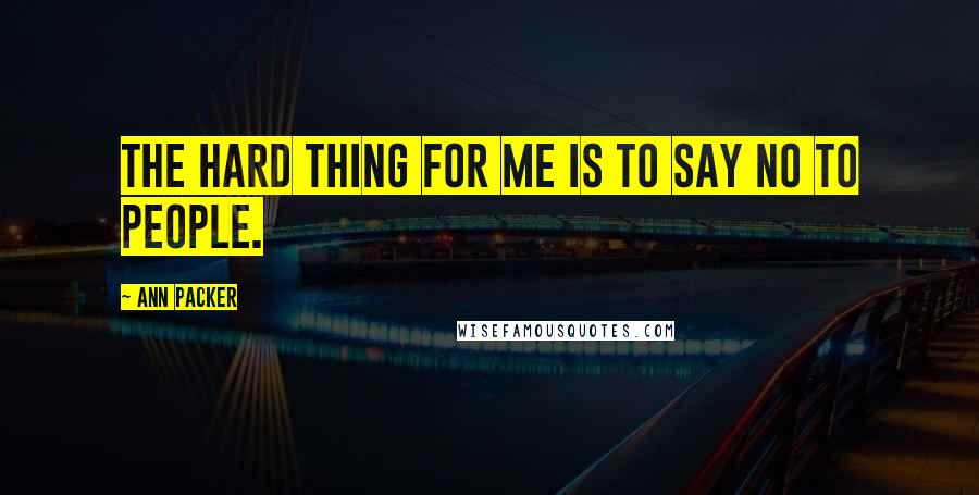 Ann Packer Quotes: The hard thing for me is to say no to people.