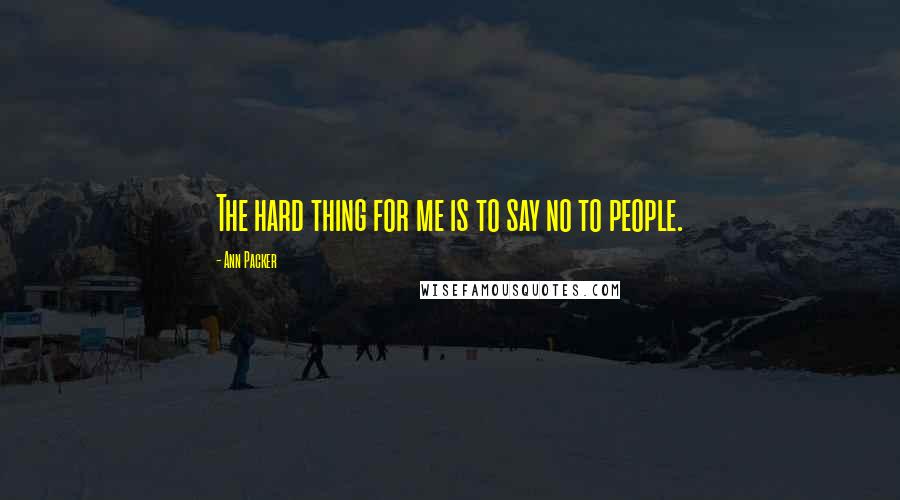 Ann Packer Quotes: The hard thing for me is to say no to people.