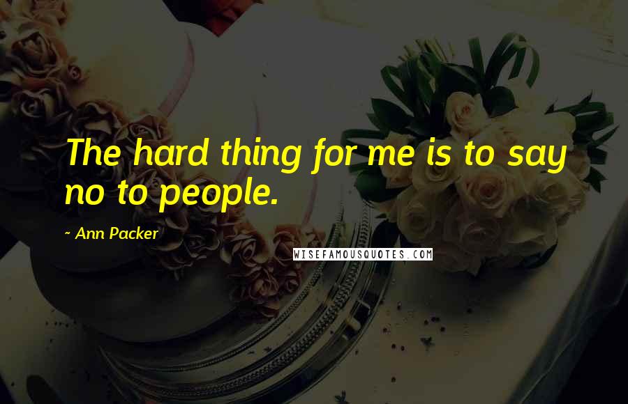 Ann Packer Quotes: The hard thing for me is to say no to people.