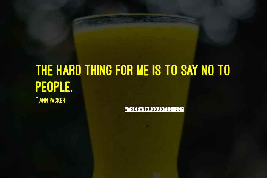 Ann Packer Quotes: The hard thing for me is to say no to people.