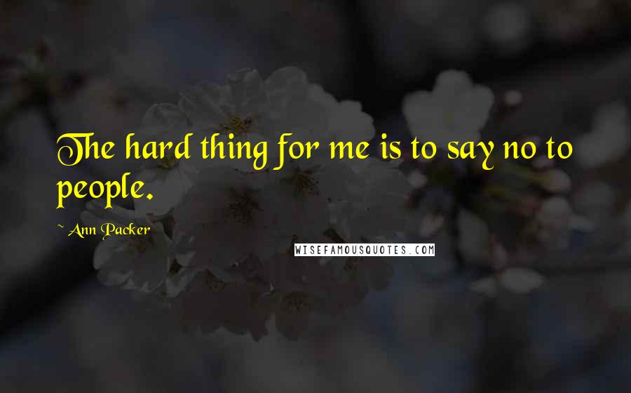 Ann Packer Quotes: The hard thing for me is to say no to people.