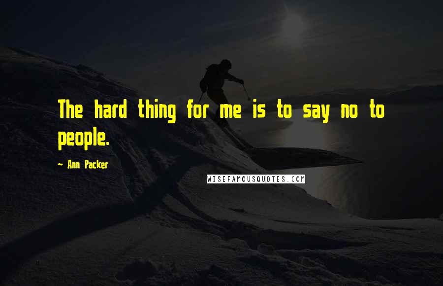 Ann Packer Quotes: The hard thing for me is to say no to people.