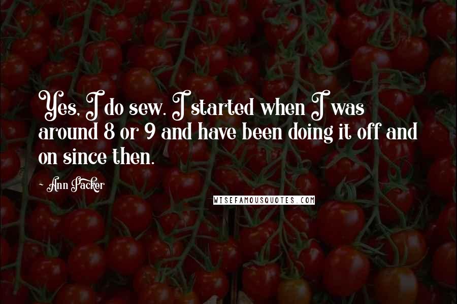 Ann Packer Quotes: Yes, I do sew. I started when I was around 8 or 9 and have been doing it off and on since then.