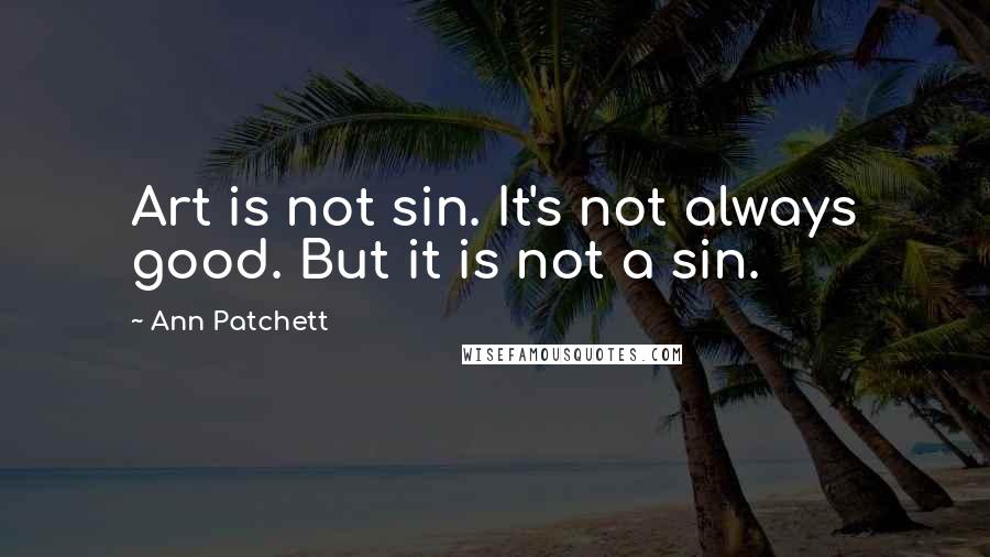 Ann Patchett Quotes: Art is not sin. It's not always good. But it is not a sin.