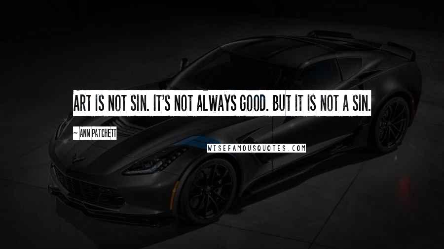 Ann Patchett Quotes: Art is not sin. It's not always good. But it is not a sin.