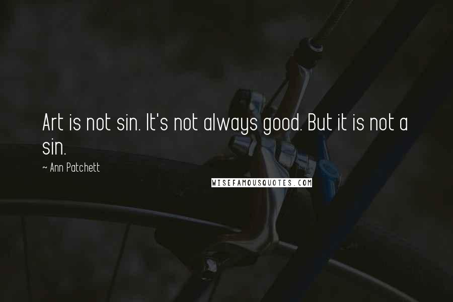 Ann Patchett Quotes: Art is not sin. It's not always good. But it is not a sin.