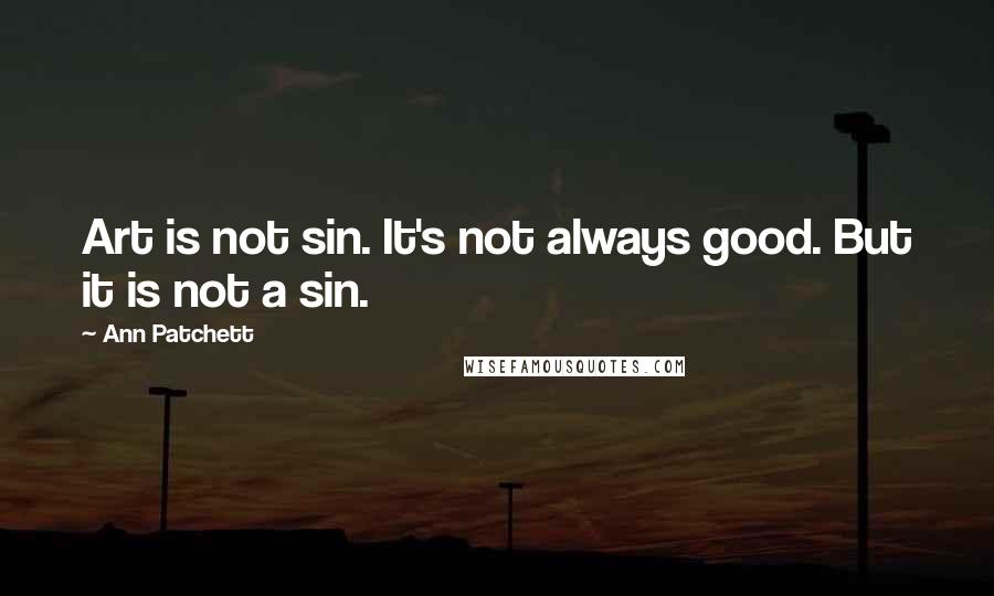 Ann Patchett Quotes: Art is not sin. It's not always good. But it is not a sin.