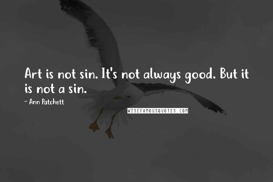 Ann Patchett Quotes: Art is not sin. It's not always good. But it is not a sin.