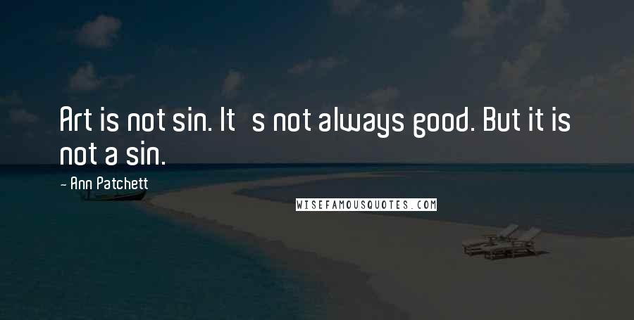 Ann Patchett Quotes: Art is not sin. It's not always good. But it is not a sin.