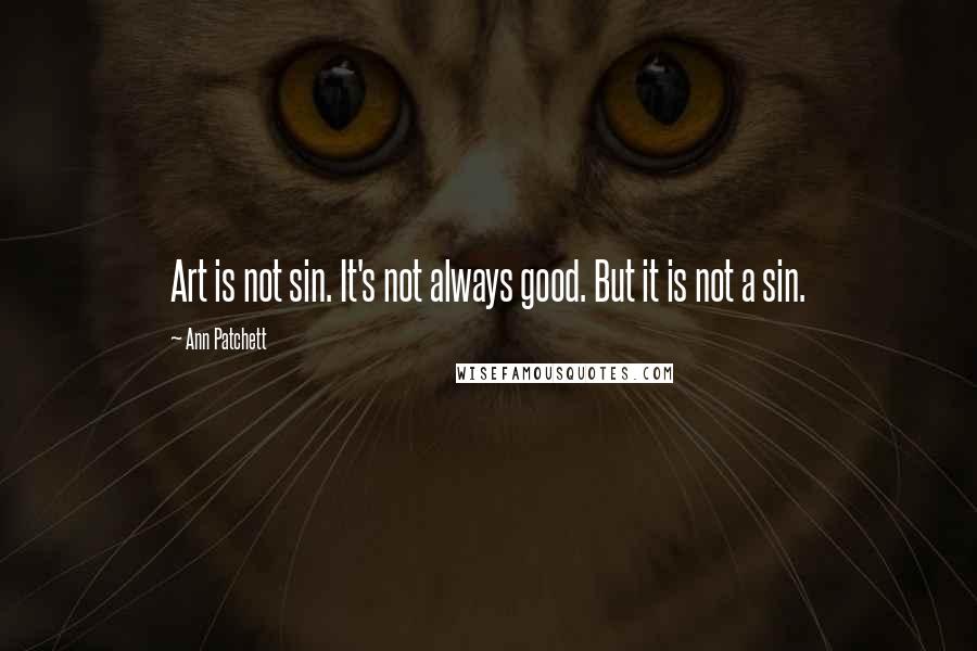 Ann Patchett Quotes: Art is not sin. It's not always good. But it is not a sin.