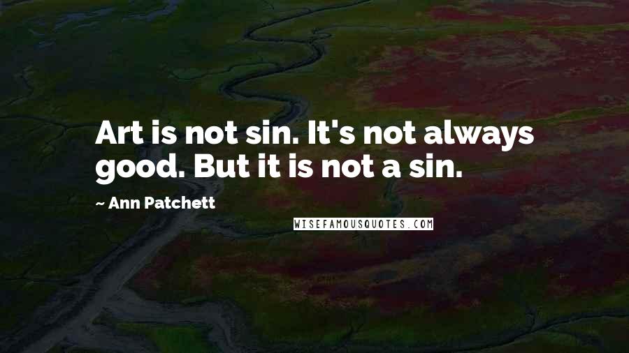 Ann Patchett Quotes: Art is not sin. It's not always good. But it is not a sin.