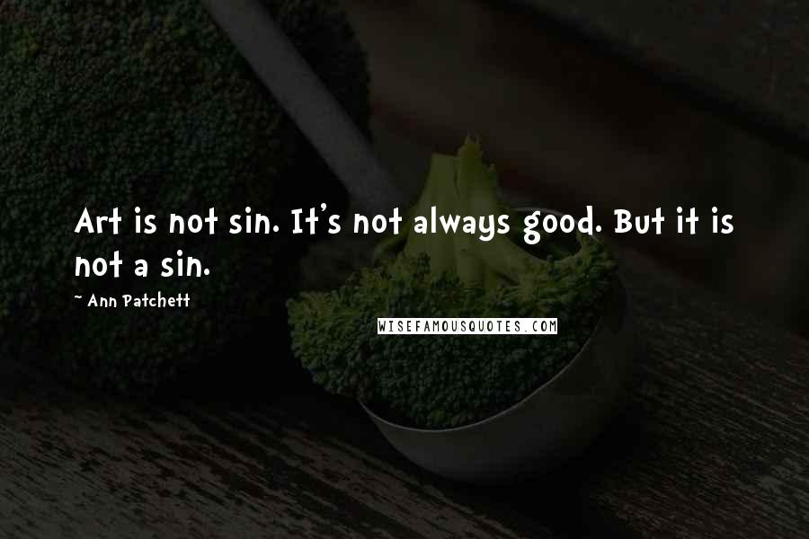 Ann Patchett Quotes: Art is not sin. It's not always good. But it is not a sin.