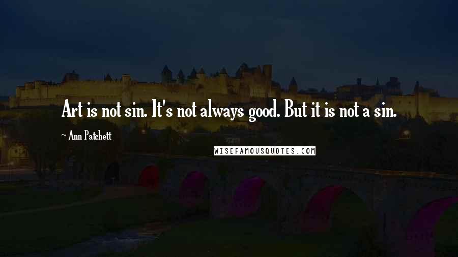 Ann Patchett Quotes: Art is not sin. It's not always good. But it is not a sin.