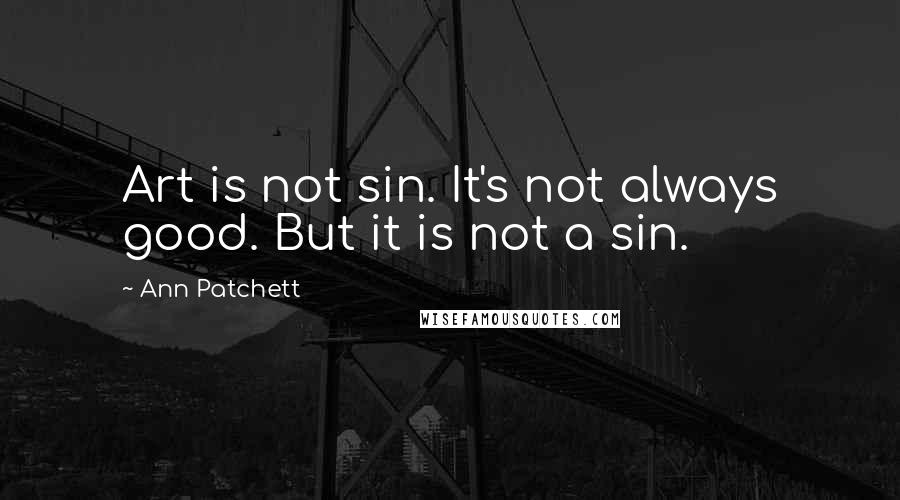 Ann Patchett Quotes: Art is not sin. It's not always good. But it is not a sin.