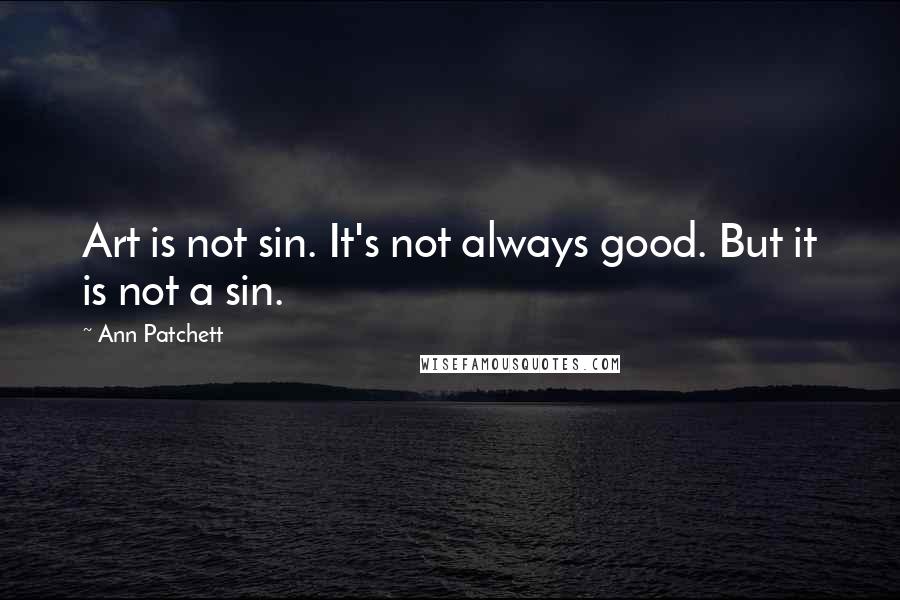 Ann Patchett Quotes: Art is not sin. It's not always good. But it is not a sin.