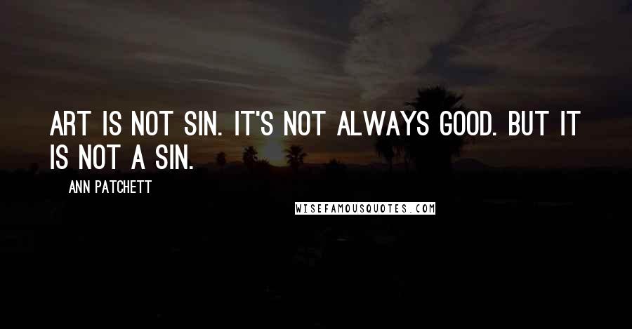 Ann Patchett Quotes: Art is not sin. It's not always good. But it is not a sin.