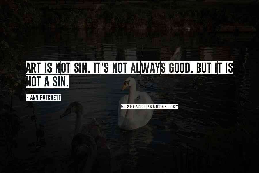 Ann Patchett Quotes: Art is not sin. It's not always good. But it is not a sin.