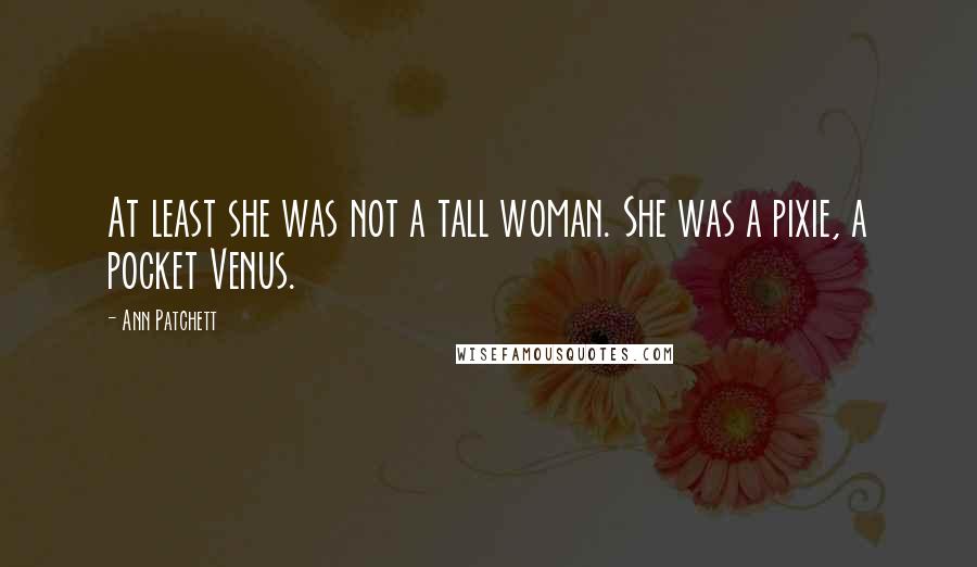 Ann Patchett Quotes: At least she was not a tall woman. She was a pixie, a pocket Venus.