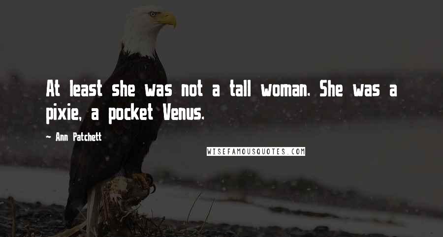 Ann Patchett Quotes: At least she was not a tall woman. She was a pixie, a pocket Venus.